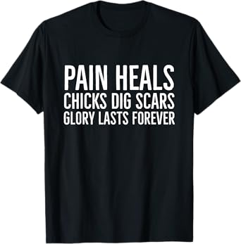 Pain Heals Chicks Dig Scars Glory Lasts Forever T-Shirt