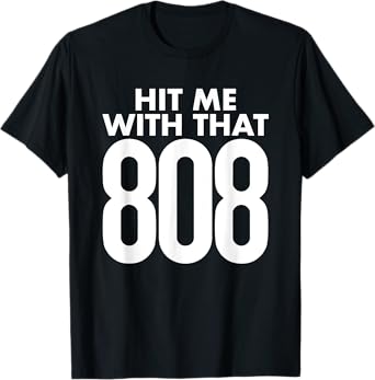 Hit Me With That 808 - Mens Womens Hip Hop Rap EDM Dubstep T-Shirt