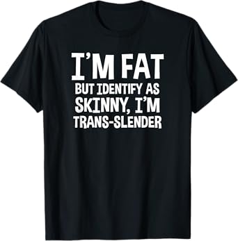 I'm Fat But Identify As Skinny I'm Trans-Slender T-Shirt