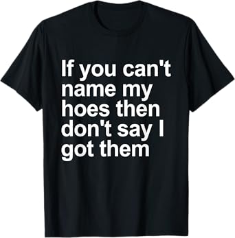 If You Can't Name My Hoes Then Don't Say I Got Them Humor T-Shirt