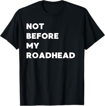 Not Before My Roadhead - Funny Gifts for Women or Men T-Shirt