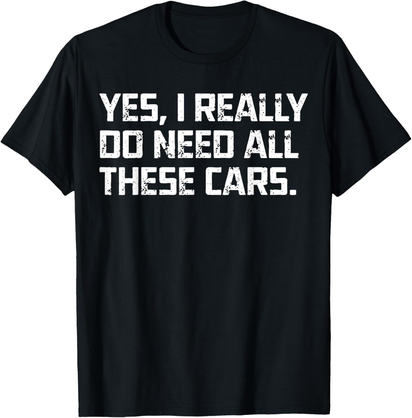 Yes I Really Do Need All These Cars Funny Garage Mechanic T-Shirt