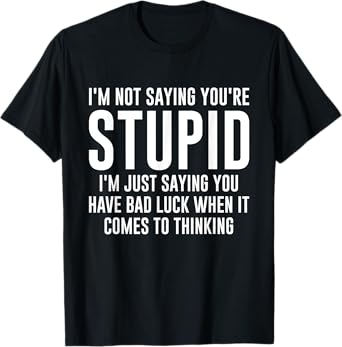 I'm Not Saying You're Stupid I'm Just Saying You Have Bad T-Shirt