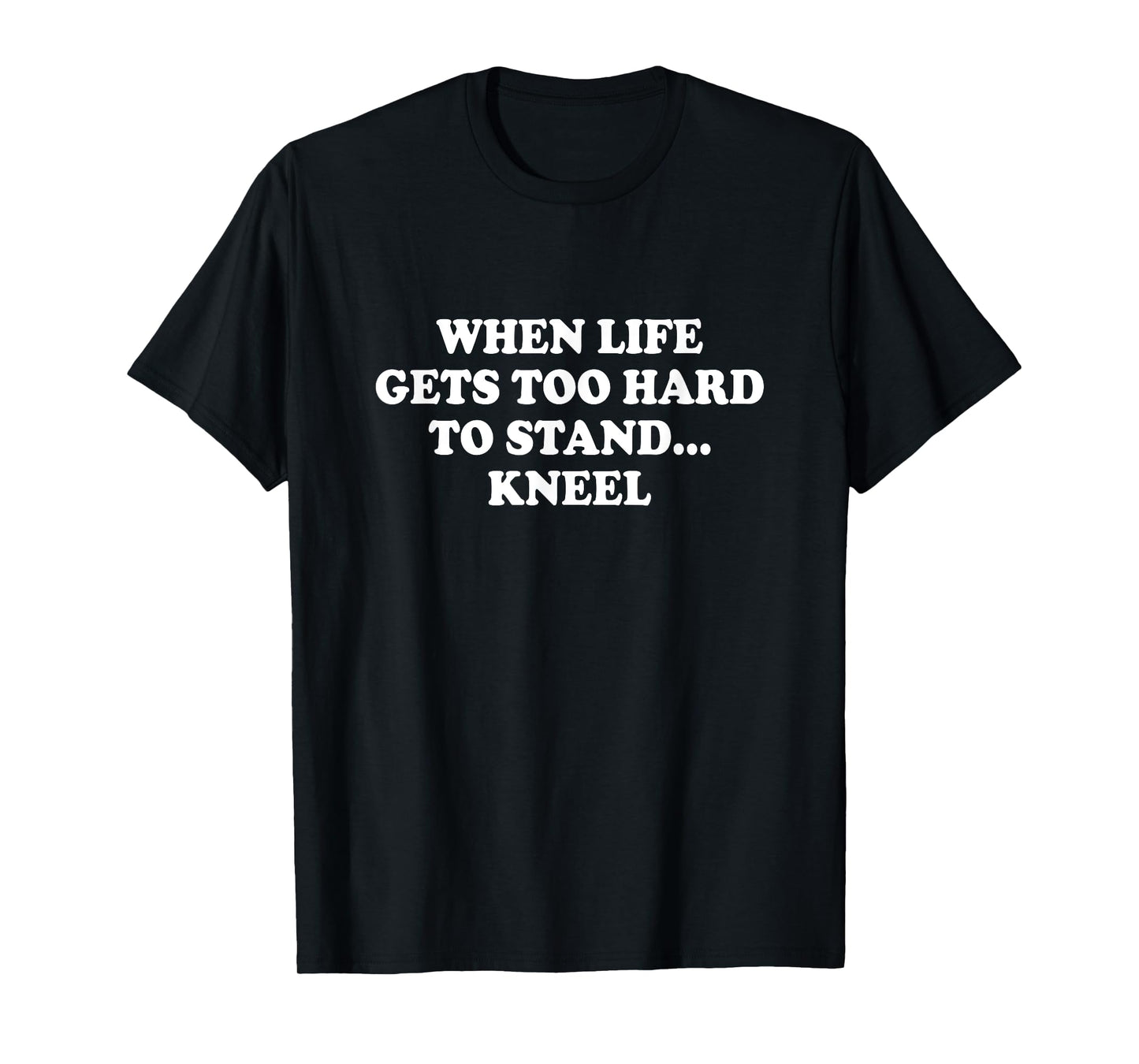 When Life Gets Too Hard To Stand Kneel Inspirational Saying T-Shirt