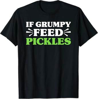Pickles If Grumpy Feed Pickles Funny Pickle Lover T-Shirt