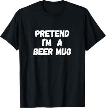 Pretend I'm a Beer Mug Lazy Last Minute Halloween Costume T-Shirt