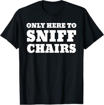 Only Here To Sniff Chairs T-Shirt