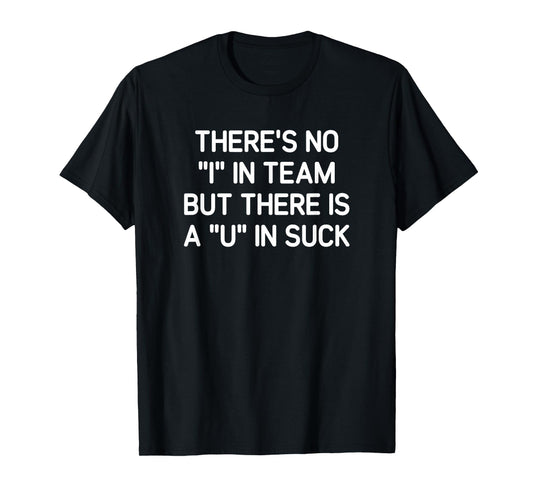 There's No I In Team But There is A U In Suck, Funny, Jokes T-Shirt