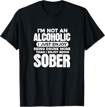 I'm Not An Alcoholic Drunk Sober Funny Alcohol Drinking T-Shirt