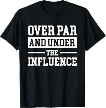 Over Par And Under The Influence Golf T-Shirt