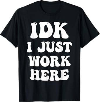 IDK I Just Work Here T-Shirt