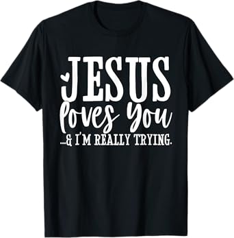 Jesus Loves You I'm Really Trying Christian Faith Funny T-Shirt