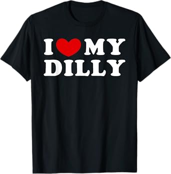 I Love My Dilly, I Heart My Dilly T-Shirt