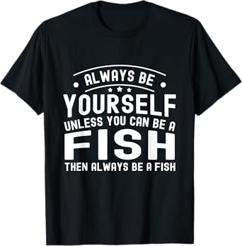 Always be Yourself, Unless You Can Be a Fish T-Shirt