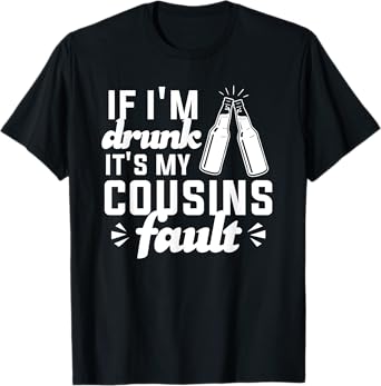 If I'm Drunk It's My Cousins Fault T-Shirt