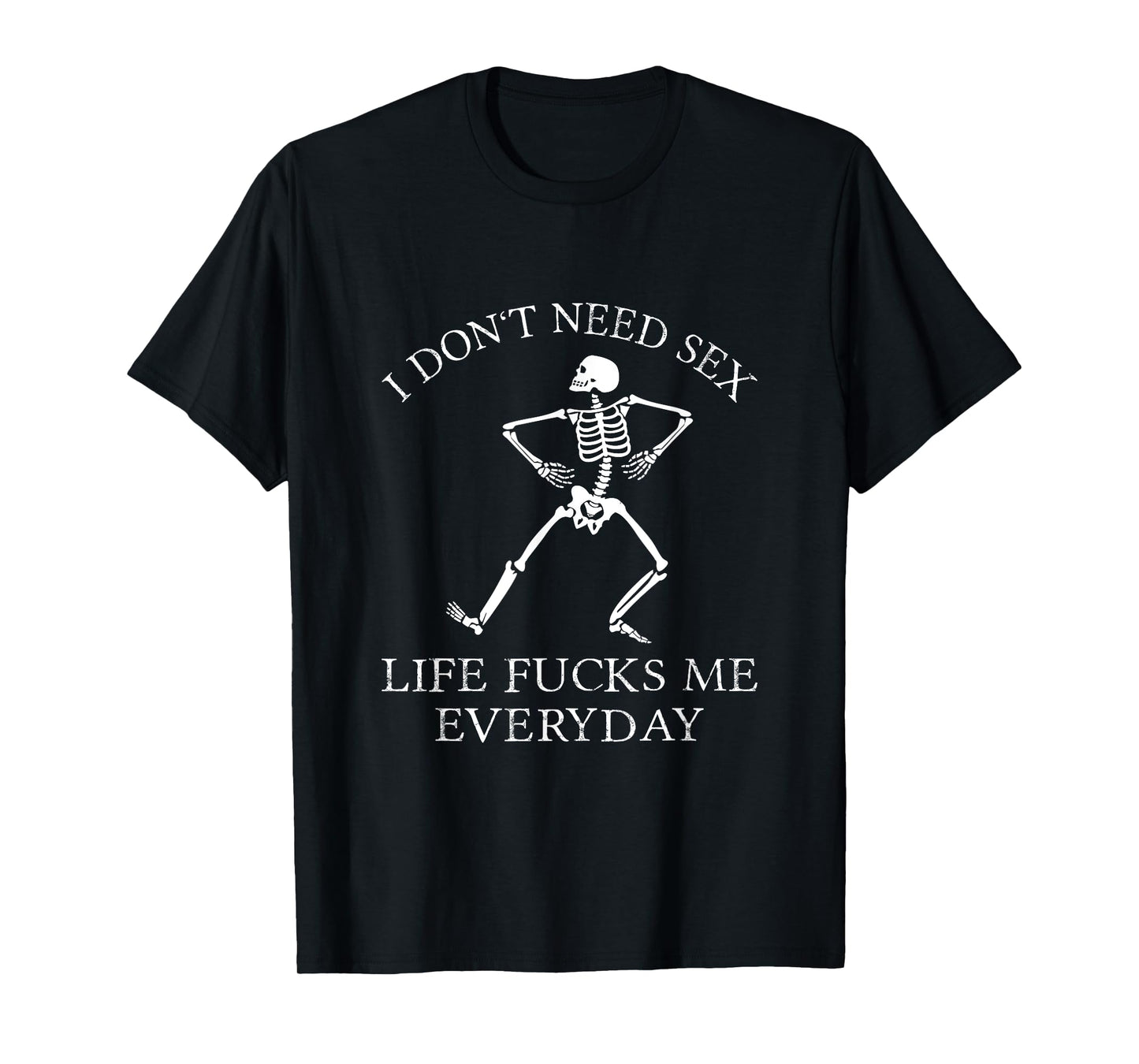 I Don't Need Sex Life Fucks Me Everyday Skeleton T-Shirt