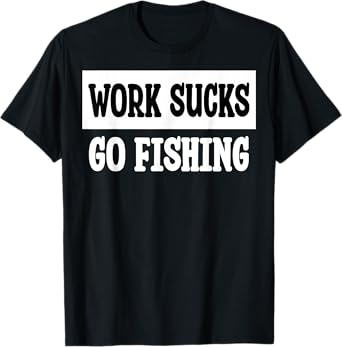 Work Sucks Go Fishing T-Shirt