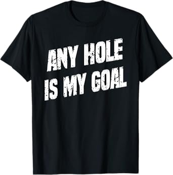 Any Hole Is My Goal Funny Humor Graphic T-Shirt