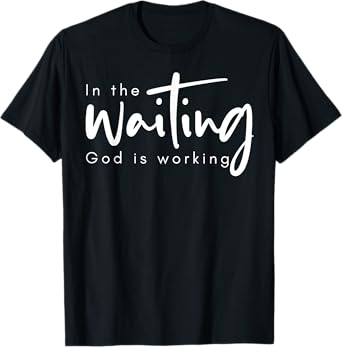 In The Waiting God Is Working T-Shirt