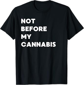 Not Before My Cannabis - Funny Gifts for Women or Men T-Shirt