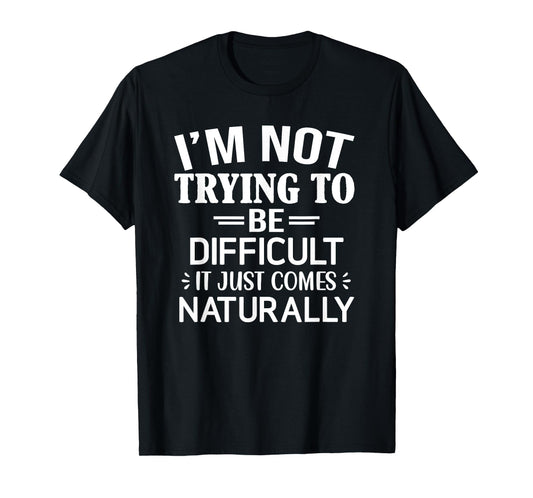 I'm Not Trying To Be Difficult, Funny, Jokes, Sarcastic T-Shirt