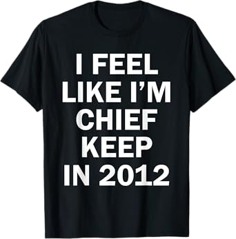 I Feel Like I'm Chief Keep In 2012 T-Shirt