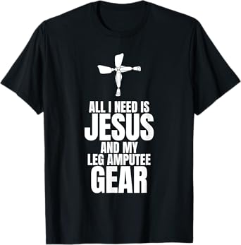 All I Need Is Jesus And My Leg Amputee Gear T-Shirt