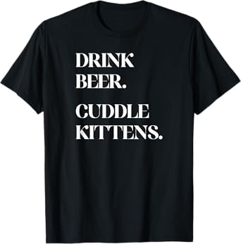 Drink Beer. Cuddle Kittens. - Cat T-Shirt