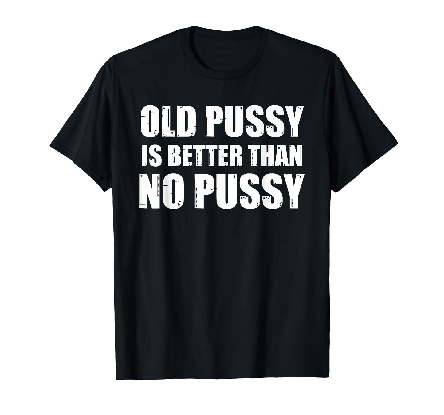Old Pussy Is Better Than No Pussy T-Shirt