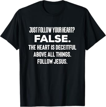 Just Follow Your Heart? FALSE. The Heart Is Deceitful Funny T-Shirt