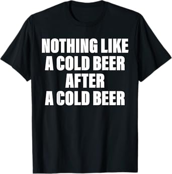 Nothing Like A Cold Beer After A Cold Beer T-Shirt