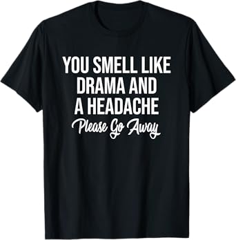 You Smell Like Drama and A Headache Please Go Away T-Shirt