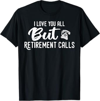 Love You All But Retirement Calls, Funny Retirement T-Shirt