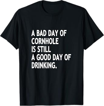 A Bad Day Of Cornhole Is Still A Good Day Of Drinking Funny T-Shirt