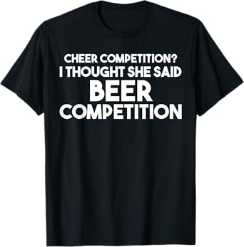 Funny Cheer Dad T Shirt: I Thought She Said Beer Competition T-Shirt