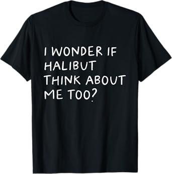 I Wonder If Halibut Think About Me Too Fishing T-Shirt