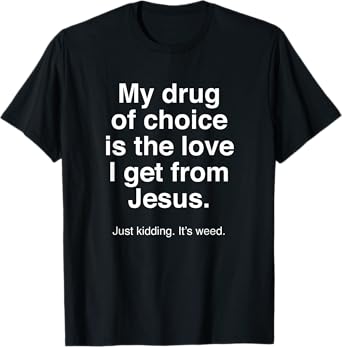 My Drug of Choice is Jesus - Just Kidding It's Weed - Funny T-Shirt
