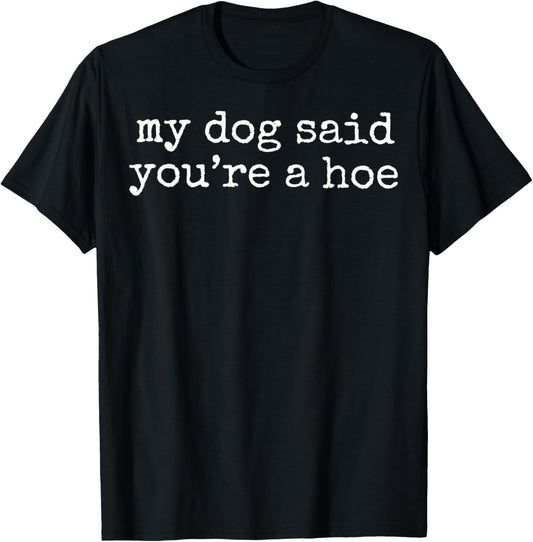 My Dog Said You're a Hoe Funny Dog Lover Sarcastic T-Shirt