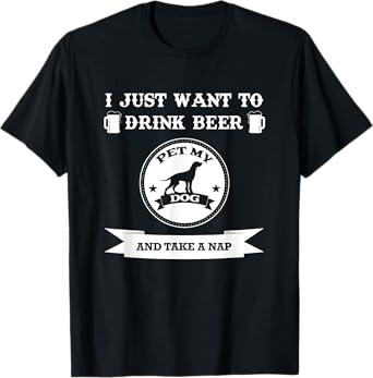 I Just Want To Drink Beer Pet My Dog And Take A Nap Men Women T-Shirt