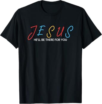 Jesus He Will Be There For You T-Shirt