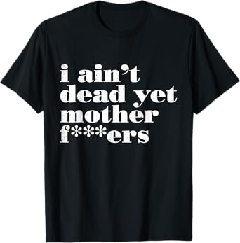 I Ain't Dead Yet Mother Fckers Funny Vintage Quotes T-Shirt
