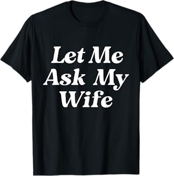Let Me Ask My Wife Funny Husband Dad Saying Father's Day T-Shirt