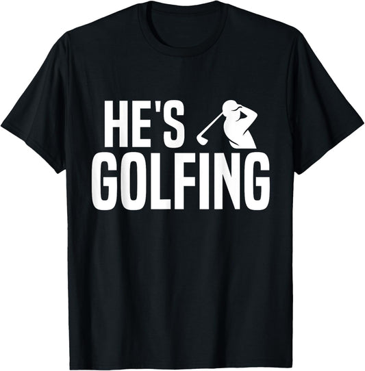 He's Golfing Funny Golfing Season Golfing Mom Golfer Wife T-Shirt