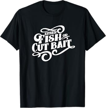 Fish or Cut Bait, Funny Fishing Saying T-Shirt T-Shirt