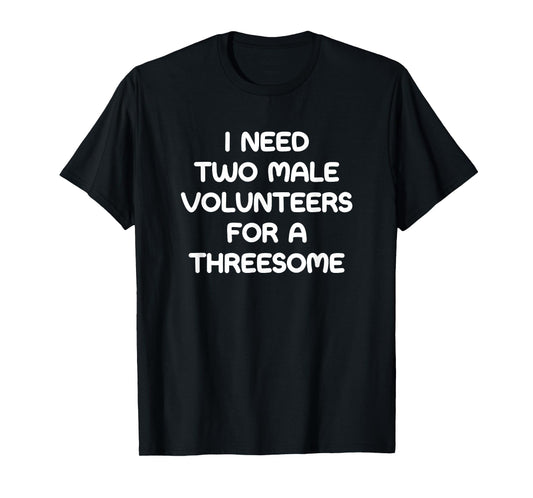 I Need Two Male Volunteers For A Threesome, Funny, Jokes T-Shirt