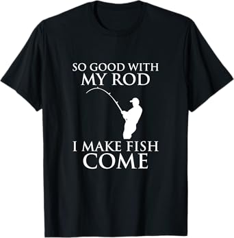 So Good With My Rod I Make Fish Come Fishing Shirt T-Shirt