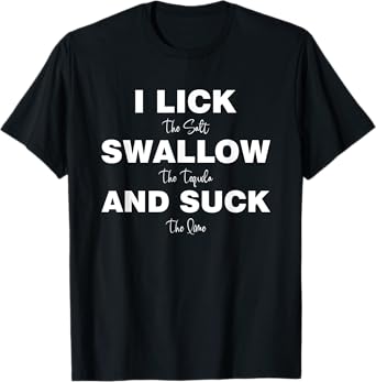 I lick the Salt, Swallow the Tequila and Suck the lime T-Shirt