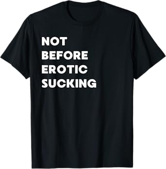 Not Before Erotic Sucking - Funny Gifts for Women or Men T-Shirt