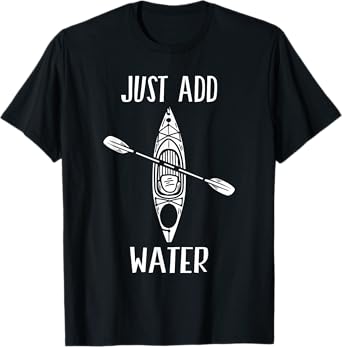 Just Add Water - Funny Kayak Kayaking Kayaker T-Shirt