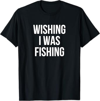 Wishing I Was Fishing T-Shirt T-Shirt